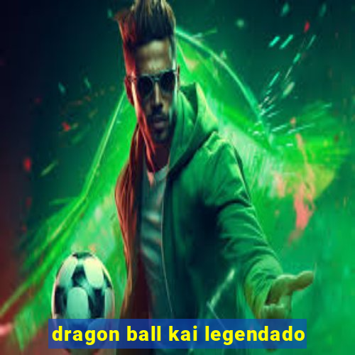 dragon ball kai legendado